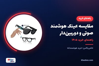 مقایسه عینک هوشمند صوتی و دوربین‌دار | راهنمای خرید ۱۴۰۵